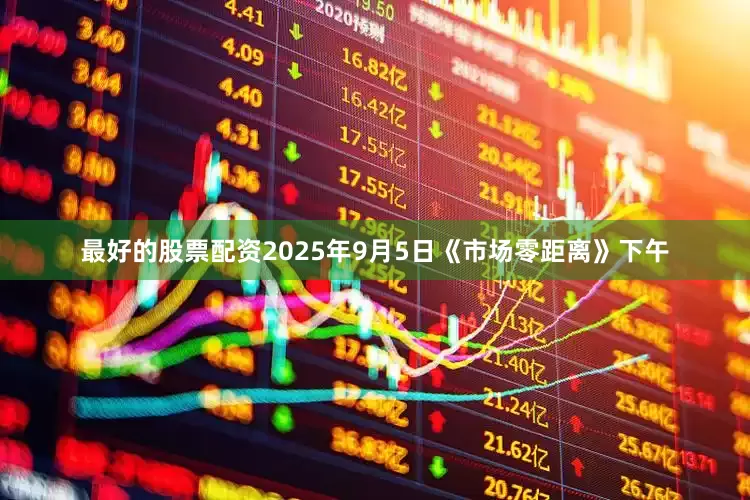最好的股票配资2025年9月5日《市场零距离》下午