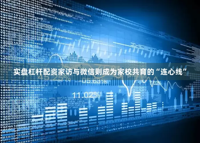 实盘杠杆配资家访与微信则成为家校共育的“连心线”
