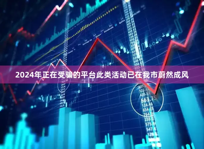 2024年正在受骗的平台此类活动已在我市蔚然成风