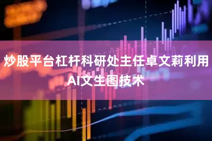 炒股平台杠杆科研处主任卓文莉利用AI文生图技术