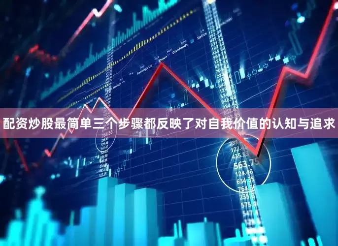 配资炒股最简单三个步骤都反映了对自我价值的认知与追求