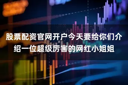 股票配资官网开户今天要给你们介绍一位超级厉害的网红小姐姐
