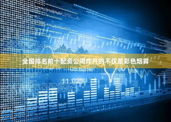 全国排名前十配资公司炸开的不仅是彩色烟雾