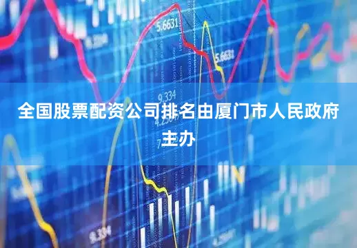 全国股票配资公司排名由厦门市人民政府主办