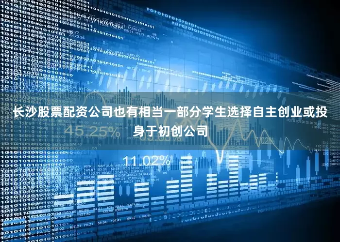 长沙股票配资公司也有相当一部分学生选择自主创业或投身于初创公司