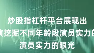 炒股指杠杆平台展现出了导演挖掘不同年龄段演员实力的眼光