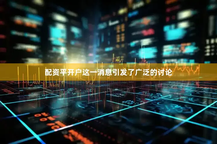 配资平开户这一消息引发了广泛的讨论